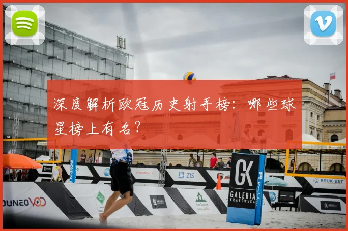 深度解析欧冠历史射手榜：哪些球星榜上有名？