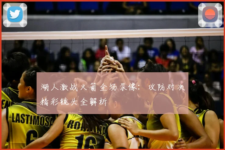 湖人激战火箭全场录像：攻防对决精彩镜头全解析