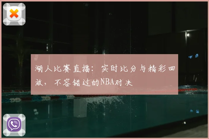 湖人比赛直播：实时比分与精彩回放，不容错过的NBA对决