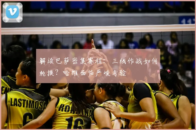 解读巴萨密集赛程：三线作战如何轮换？哈维面临严峻考验