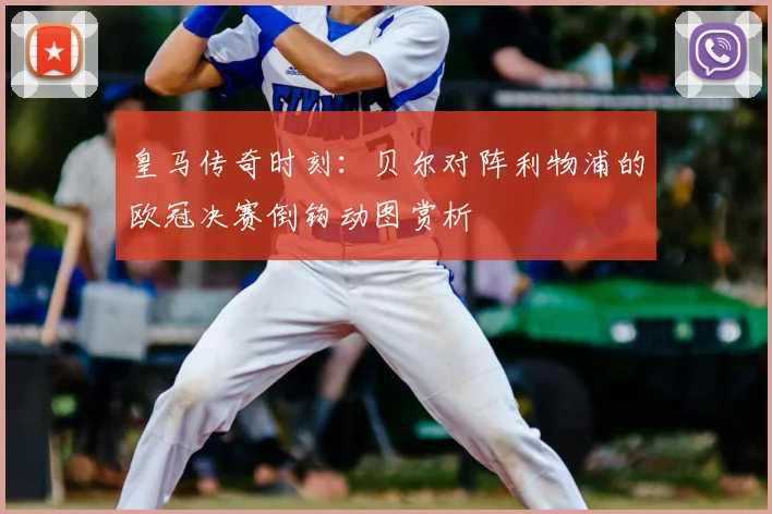 皇马传奇时刻：贝尔对阵利物浦的欧冠决赛倒钩动图赏析