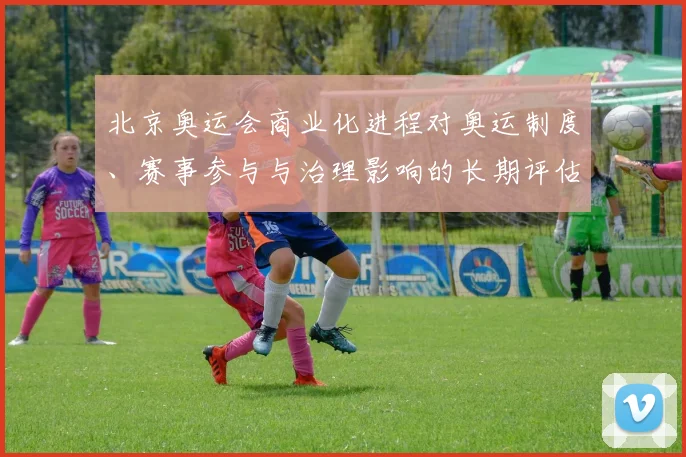 北京奥运会商业化进程对奥运制度、赛事参与与治理影响的长期评估
