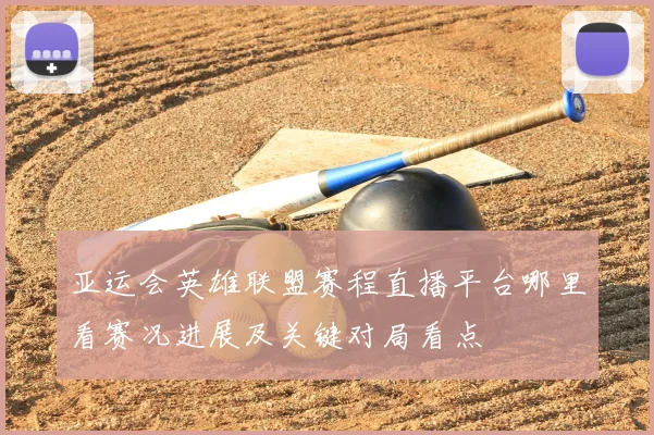 亚运会英雄联盟赛程直播平台哪里看赛况进展及关键对局看点