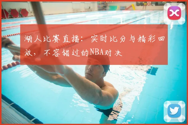 湖人比赛直播：实时比分与精彩回放，不容错过的NBA对决