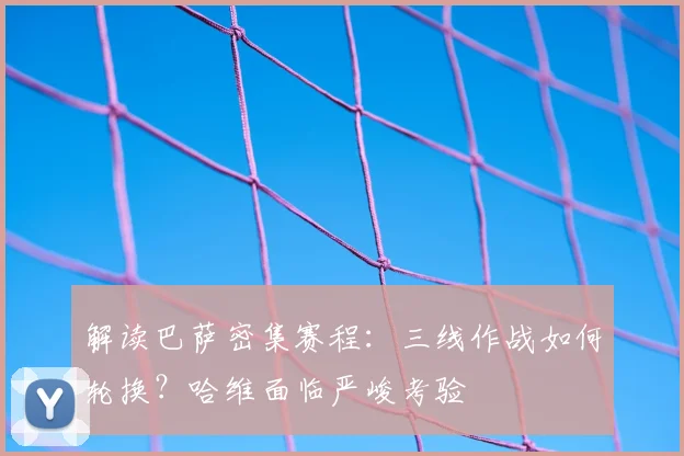 解读巴萨密集赛程：三线作战如何轮换？哈维面临严峻考验