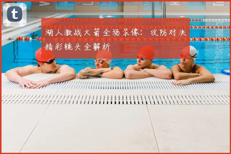 湖人激战火箭全场录像：攻防对决精彩镜头全解析