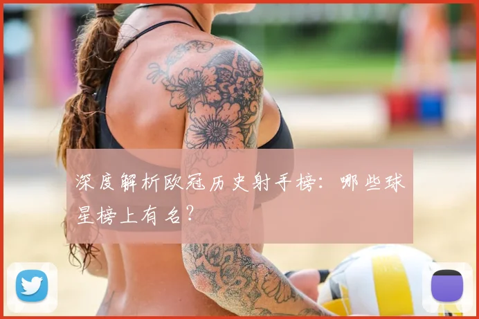 深度解析欧冠历史射手榜：哪些球星榜上有名？