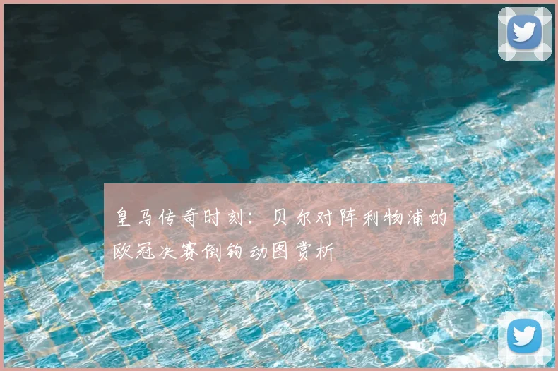 皇马传奇时刻：贝尔对阵利物浦的欧冠决赛倒钩动图赏析