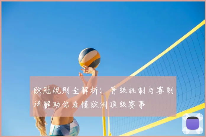 欧冠规则全解析：晋级机制与赛制详解助你看懂欧洲顶级赛事