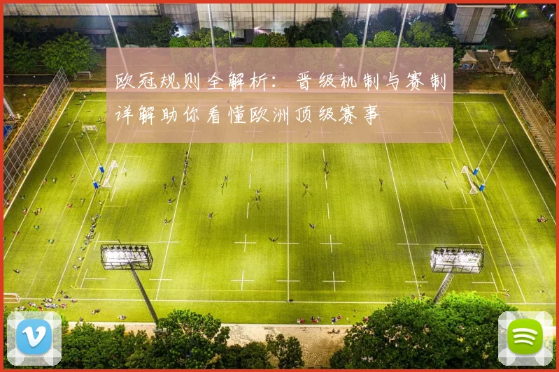 欧冠规则全解析：晋级机制与赛制详解助你看懂欧洲顶级赛事